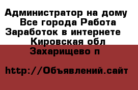 Администратор на дому  - Все города Работа » Заработок в интернете   . Кировская обл.,Захарищево п.